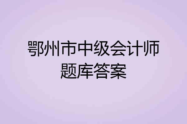 鄂州市中级会计师题库答案