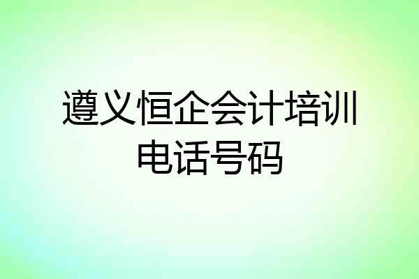 遵义恒企会计培训电话号码