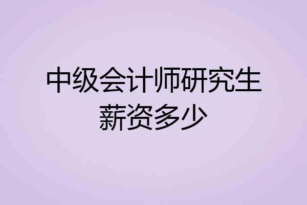 中级会计师研究生薪资多少