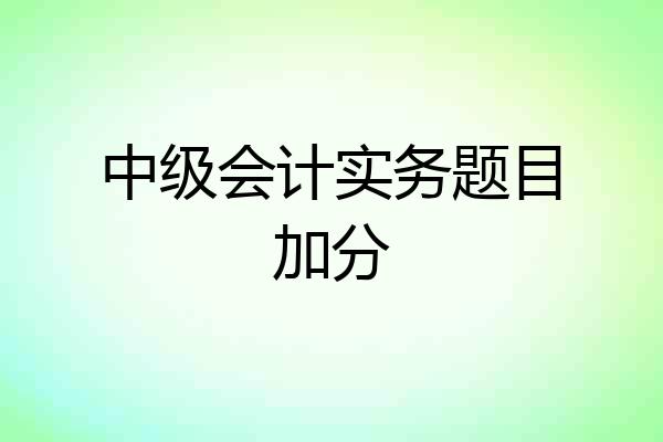 中级会计实务题目加分