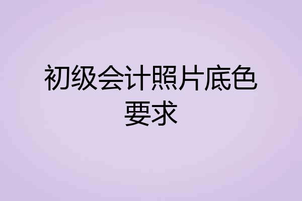 初级会计照片底色要求