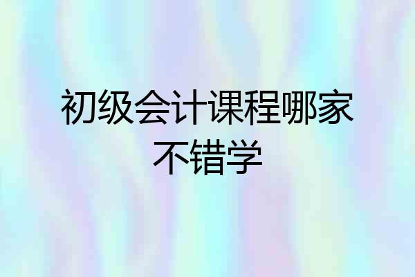 初级会计课程哪家不错学