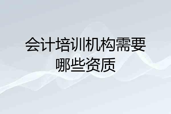 会计培训机构需要哪些资质