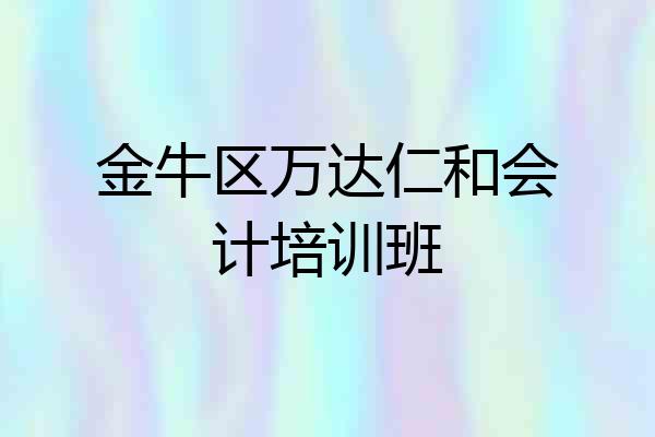 金牛区万达仁和会计培训班