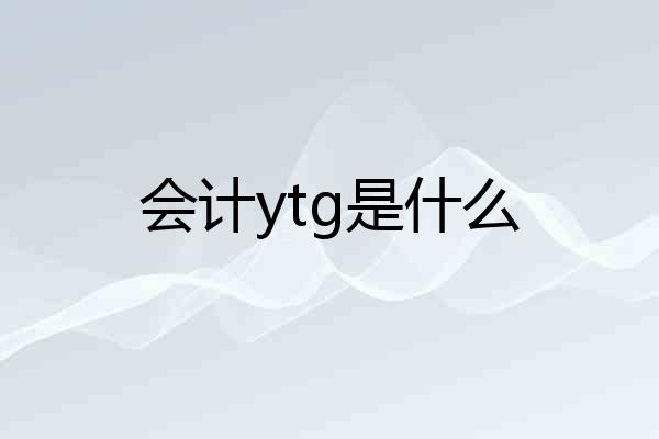 会计ytg是什么