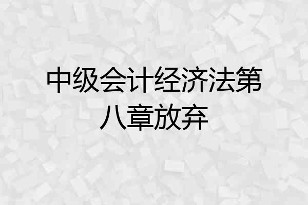 中级会计经济法第八章放弃