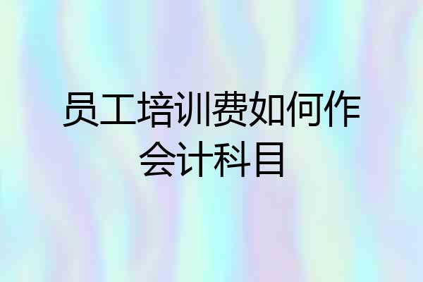 员工培训费如何作会计科目