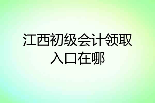 江西初级会计领取入口在哪