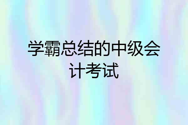 学霸总结的中级会计考试