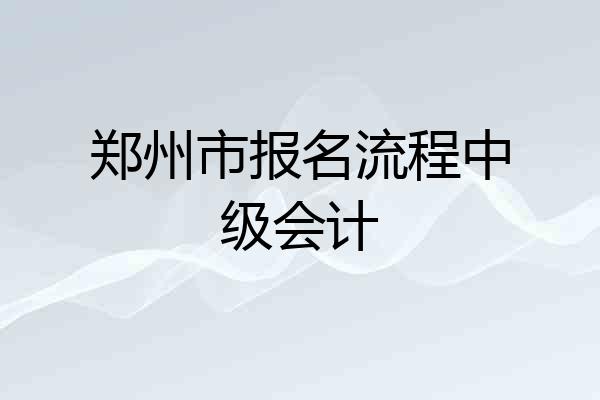 郑州市报名流程中级会计