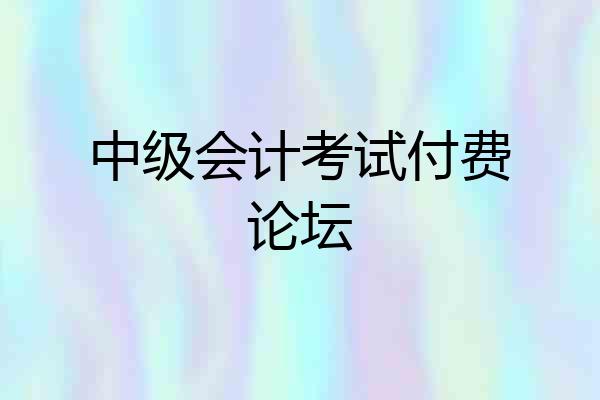 中级会计考试付费论坛