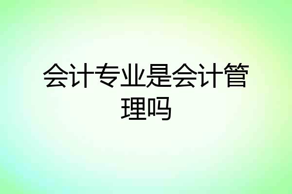 会计专业是会计管理吗
