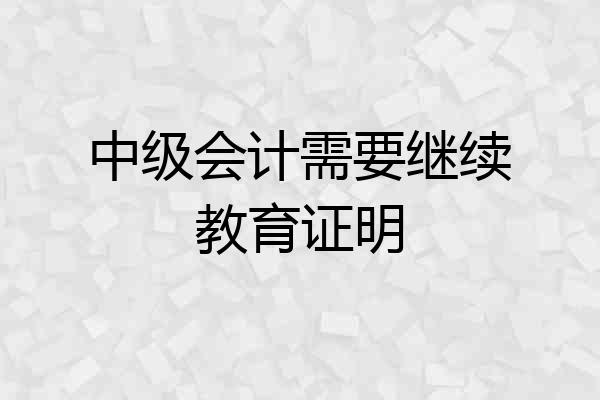中级会计需要继续教育证明