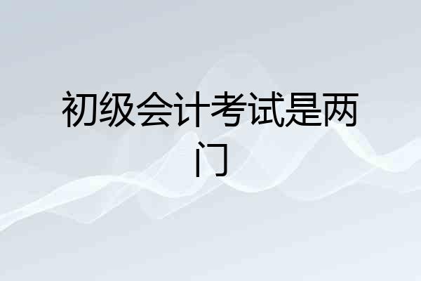 初级会计考试是两门