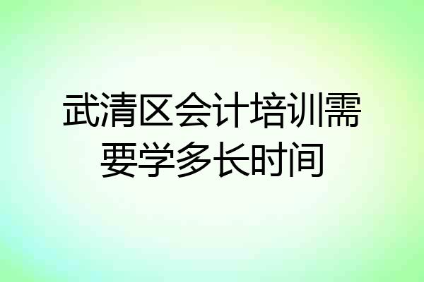 武清区会计培训需要学多长时间