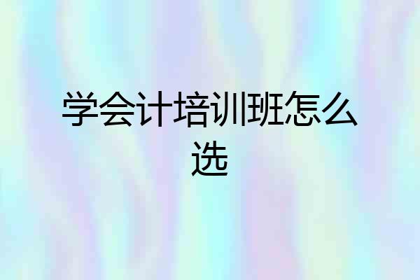 学会计培训班怎么选