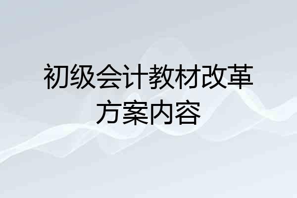 初级会计教材改革方案内容