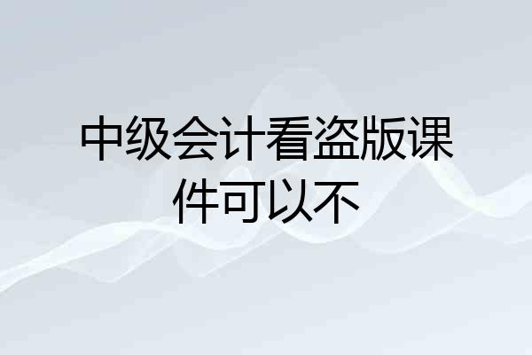 中级会计看盗版课件可以不