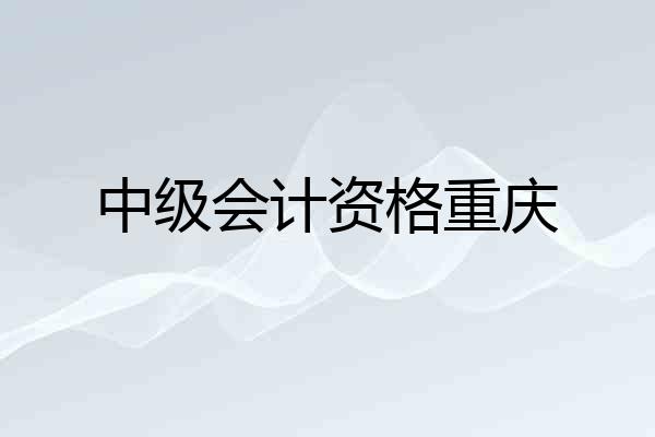 中级会计资格重庆