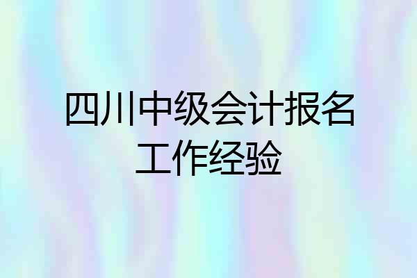 四川中级会计报名工作经验