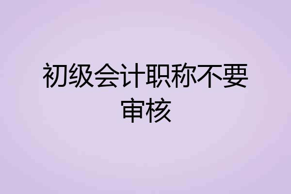 初级会计职称不要审核