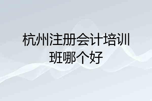 杭州注册会计培训班哪个好
