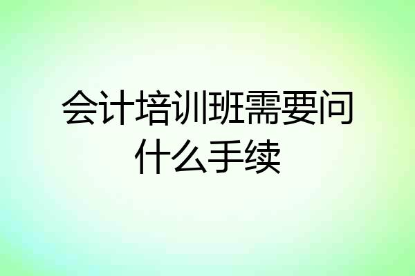 会计培训班需要问什么手续