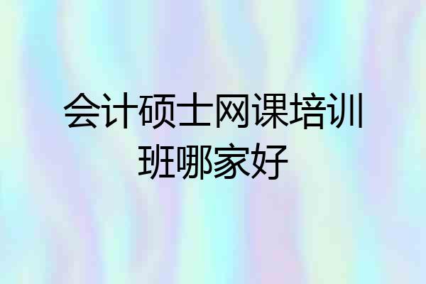 会计硕士网课培训班哪家好
