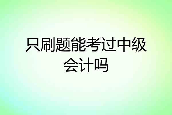 只刷题能考过中级会计吗