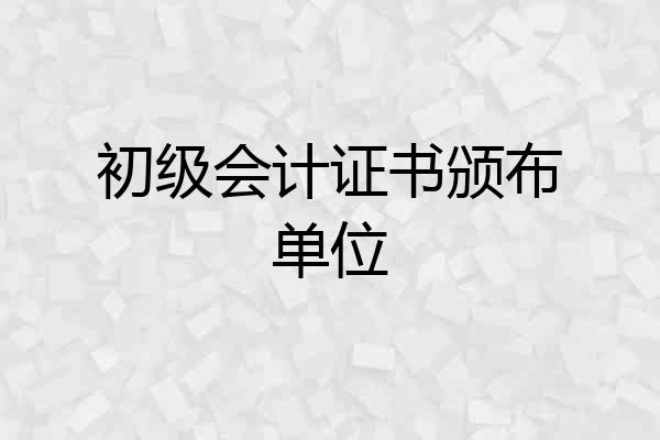 初级会计证书颁布单位