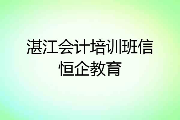 湛江会计培训班信恒企教育