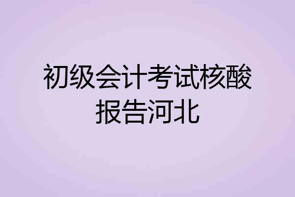 初级会计考试核酸报告河北