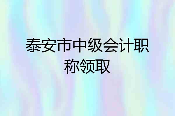泰安市中级会计职称领取