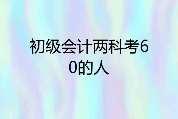 初级会计两科考60的人
