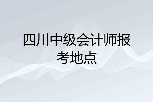 四川中级会计师报考地点