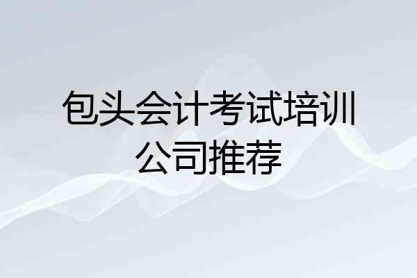包头会计考试培训公司推荐