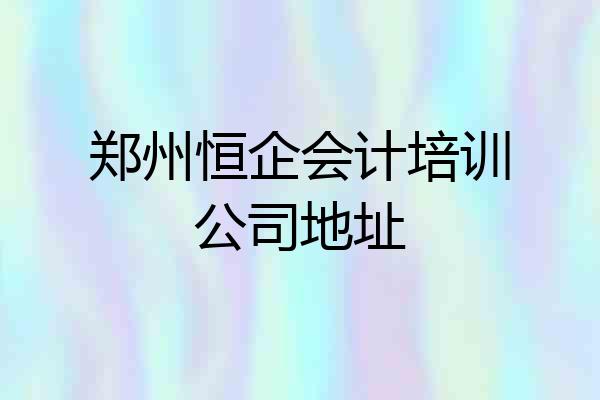 郑州恒企会计培训公司地址