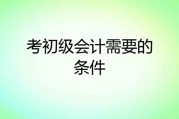 考初级会计需要的条件