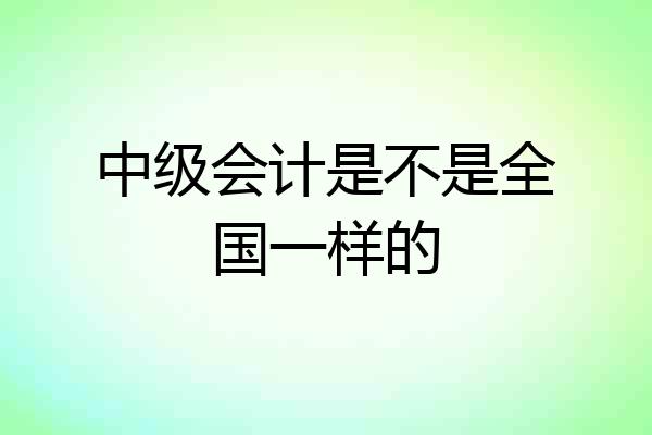 中级会计是不是全国一样的