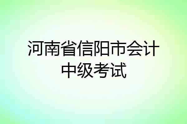 河南省信阳市会计中级考试