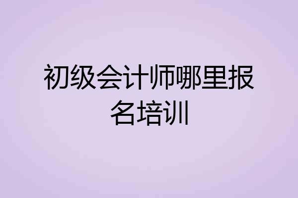 初级会计师哪里报名培训