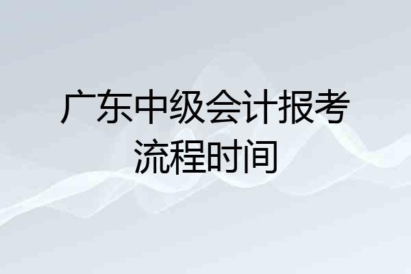 广东中级会计报考流程时间