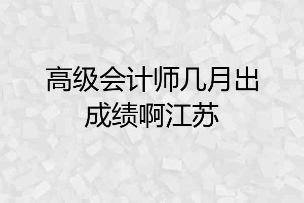 高级会计师几月出成绩啊江苏