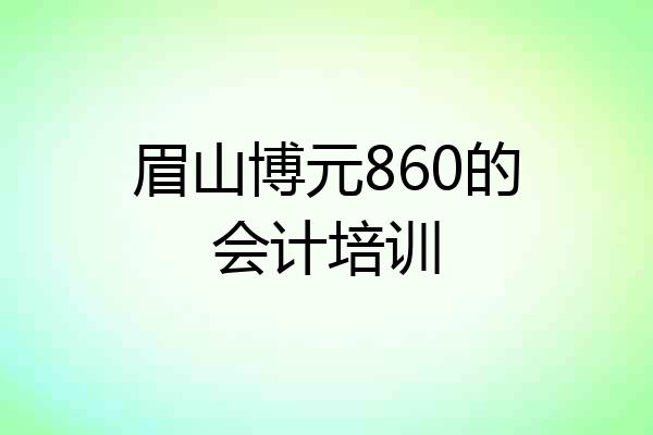 眉山博元860的会计培训