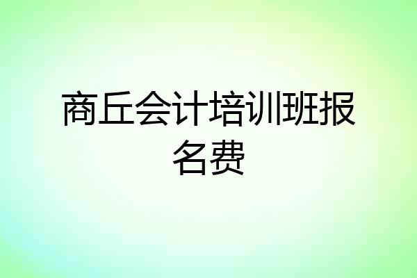 商丘会计培训班报名费