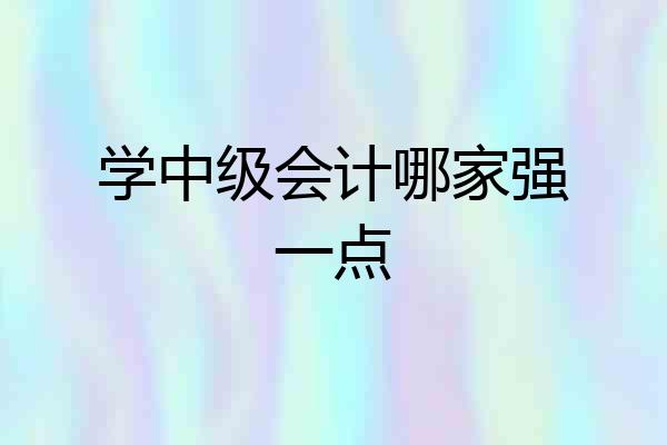 学中级会计哪家强一点