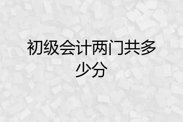 初级会计两门共多少分