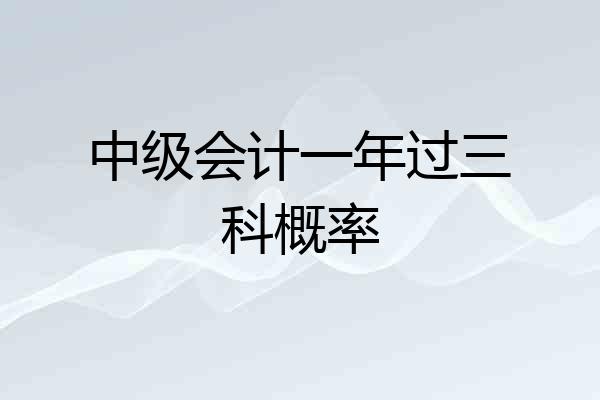 中级会计一年过三科概率