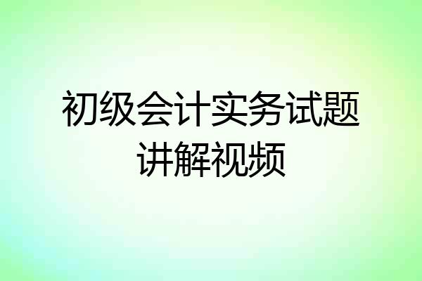 初级会计实务试题讲解视频