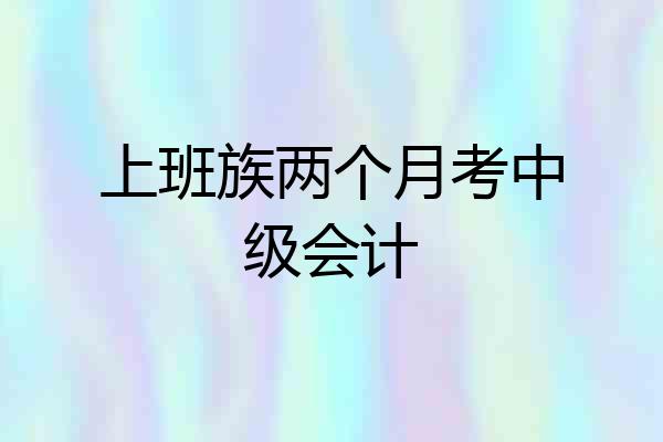 上班族两个月考中级会计